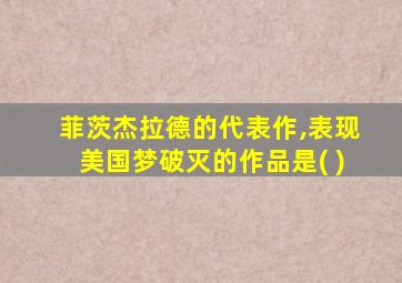 菲茨杰拉德的代表作,表现美国梦破灭的作品是( )